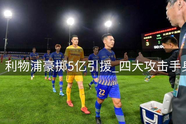 利物浦豪掷5亿引援 四大攻击手身价创纪录