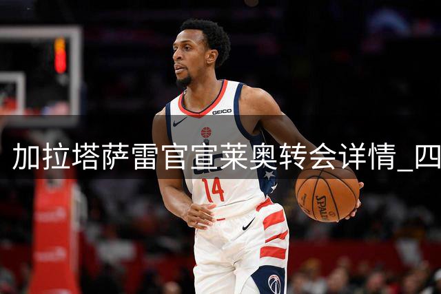 加拉塔萨雷官宣莱奥转会详情 四年千万年薪合约敲定