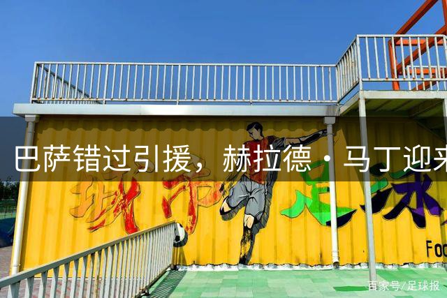 巴萨错过引援，赫拉德·马丁迎来职业新机遇