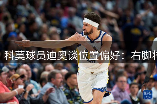 科莫球员迪奥谈位置偏好：右脚将更适合左路发挥