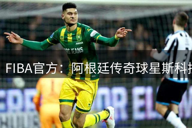 FIBA官方：阿根廷传奇球星斯科拉出任2026洲际杯官方大使